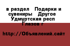  в раздел : Подарки и сувениры » Другое . Удмуртская респ.,Глазов г.